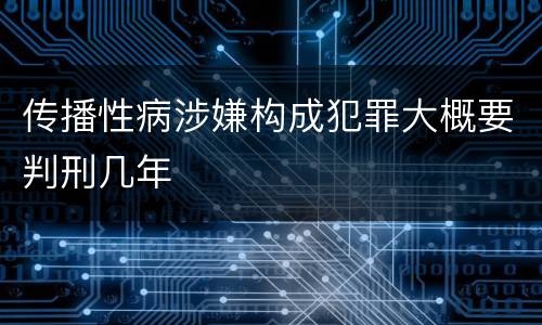 传播性病涉嫌构成犯罪大概要判刑几年