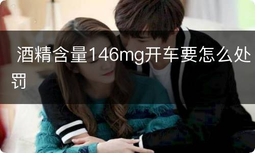  酒精含量146mg开车要怎么处罚