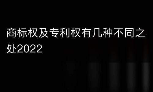 商标权及专利权有几种不同之处2022