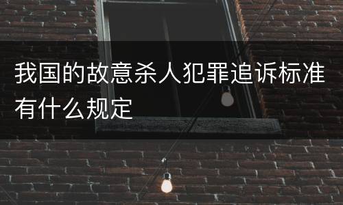 我国的故意杀人犯罪追诉标准有什么规定