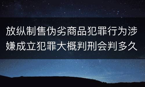 放纵制售伪劣商品犯罪行为涉嫌成立犯罪大概判刑会判多久