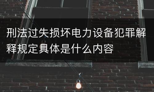 刑法过失损坏电力设备犯罪解释规定具体是什么内容