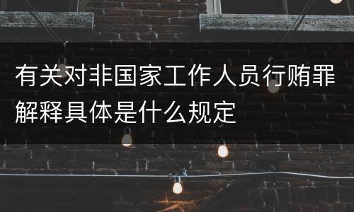 有关对非国家工作人员行贿罪解释具体是什么规定