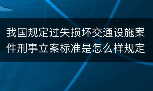 我国规定过失损坏交通设施案件刑事立案标准是怎么样规定