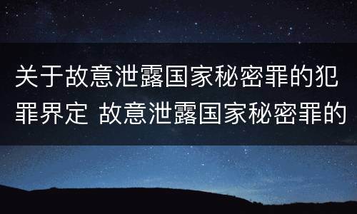 关于故意泄露国家秘密罪的犯罪界定 故意泄露国家秘密罪的情形有哪些