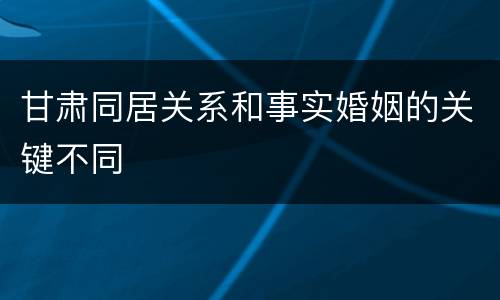 甘肃同居关系和事实婚姻的关键不同