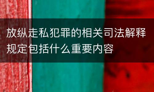 放纵走私犯罪的相关司法解释规定包括什么重要内容
