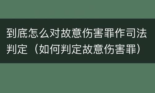 到底怎么对故意伤害罪作司法判定（如何判定故意伤害罪）