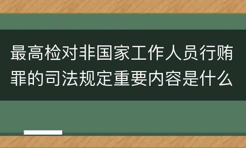 最高检对非国家工作人员行贿罪的司法规定重要内容是什么