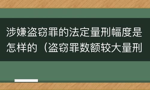 涉嫌盗窃罪的法定量刑幅度是怎样的（盗窃罪数额较大量刑标准）