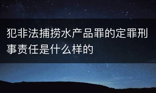 犯非法捕捞水产品罪的定罪刑事责任是什么样的