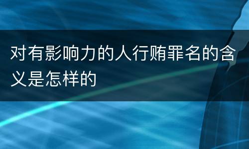 对有影响力的人行贿罪名的含义是怎样的