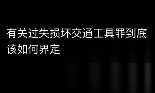 有关过失损坏交通工具罪到底该如何界定