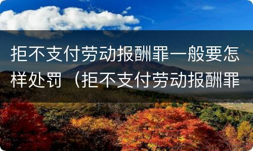 拒不支付劳动报酬罪一般要怎样处罚（拒不支付劳动报酬罪怎么处罚）
