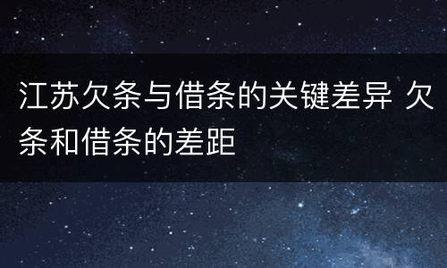 江苏欠条与借条的关键差异 欠条和借条的差距