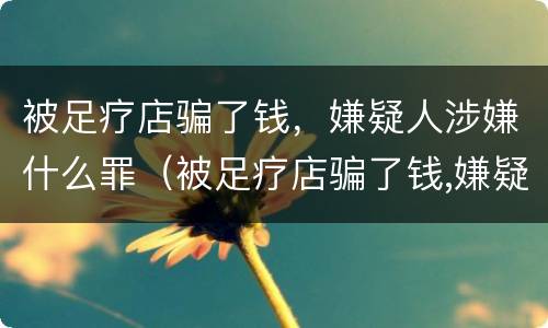 被足疗店骗了钱，嫌疑人涉嫌什么罪（被足疗店骗了钱,嫌疑人涉嫌什么罪名）