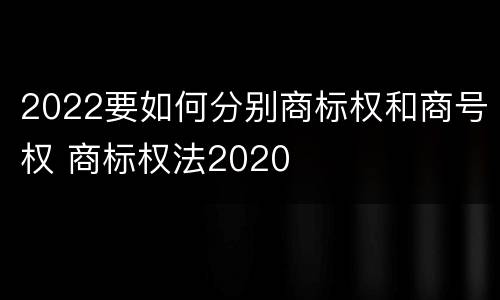 2022要如何分别商标权和商号权 商标权法2020