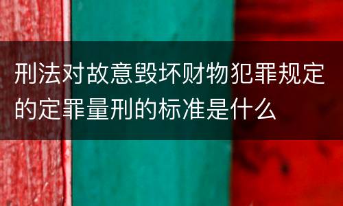 刑法对故意毁坏财物犯罪规定的定罪量刑的标准是什么