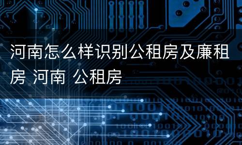 河南怎么样识别公租房及廉租房 河南 公租房
