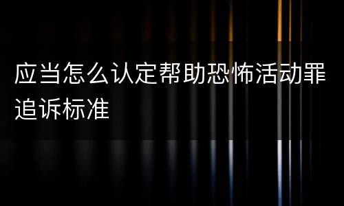 应当怎么认定帮助恐怖活动罪追诉标准