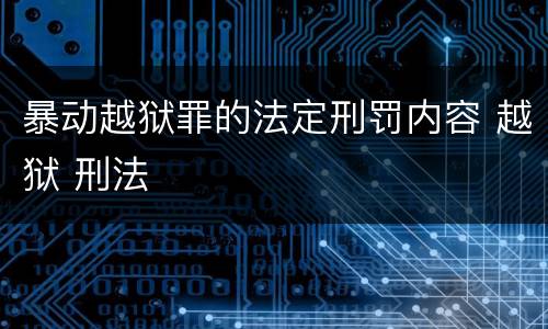 暴动越狱罪的法定刑罚内容 越狱 刑法