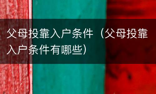父母投靠入户条件（父母投靠入户条件有哪些）