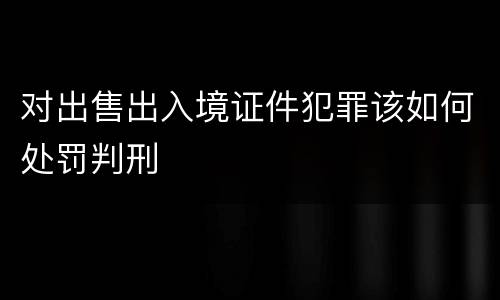对出售出入境证件犯罪该如何处罚判刑