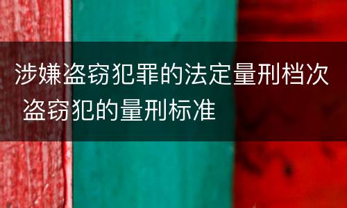 涉嫌盗窃犯罪的法定量刑档次 盗窃犯的量刑标准
