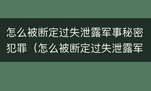 怎么被断定过失泄露军事秘密犯罪（怎么被断定过失泄露军事秘密犯罪信息）
