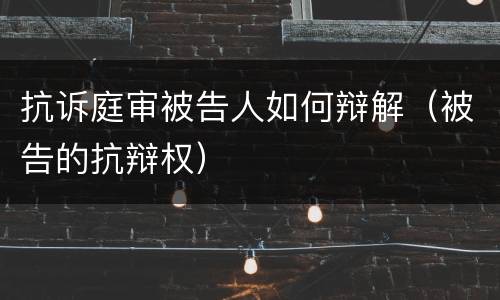 抗诉庭审被告人如何辩解（被告的抗辩权）