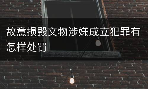 故意损毁文物涉嫌成立犯罪有怎样处罚