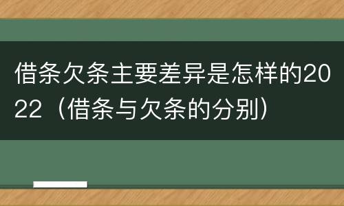 借条欠条主要差异是怎样的2022（借条与欠条的分别）