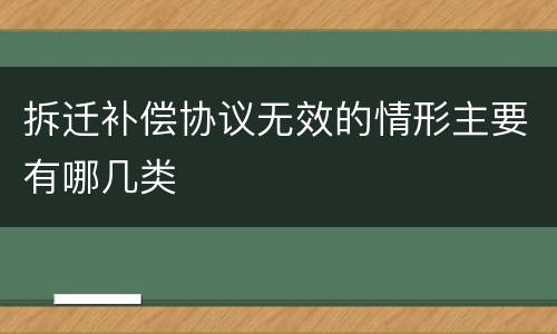 拆迁补偿协议无效的情形主要有哪几类