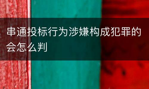 串通投标行为涉嫌构成犯罪的会怎么判