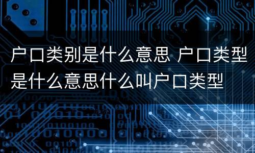 户口类别是什么意思 户口类型是什么意思什么叫户口类型
