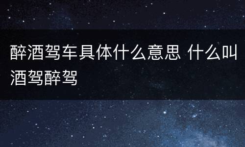 醉酒驾车具体什么意思 什么叫酒驾醉驾