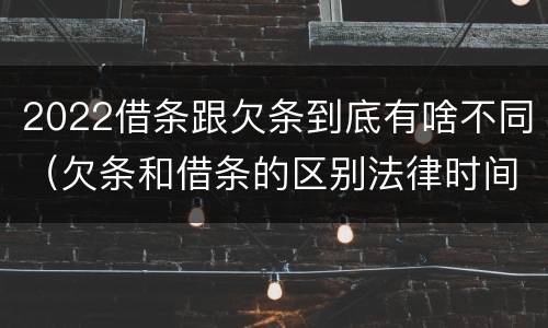 2022借条跟欠条到底有啥不同（欠条和借条的区别法律时间多少年）
