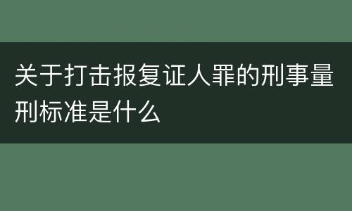 关于打击报复证人罪的刑事量刑标准是什么