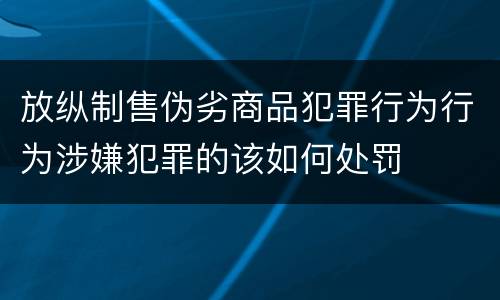 放纵制售伪劣商品犯罪行为行为涉嫌犯罪的该如何处罚