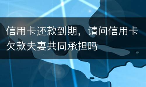信用卡还款到期，请问信用卡欠款夫妻共同承担吗