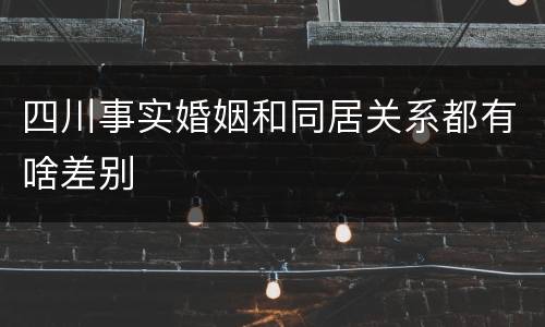 四川事实婚姻和同居关系都有啥差别