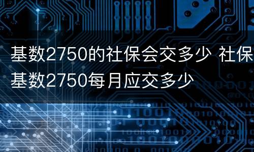 基数2750的社保会交多少 社保基数2750每月应交多少