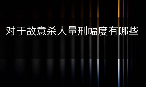 对于故意杀人量刑幅度有哪些
