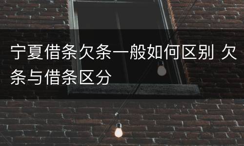 宁夏借条欠条一般如何区别 欠条与借条区分