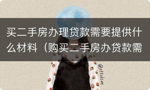 买二手房办理贷款需要提供什么材料（购买二手房办贷款需要哪些资料）