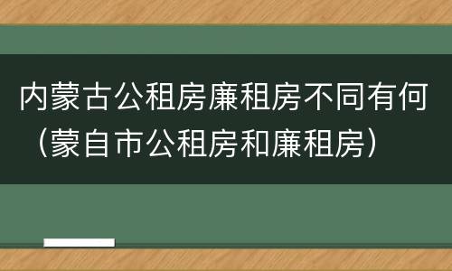内蒙古公租房廉租房不同有何（蒙自市公租房和廉租房）