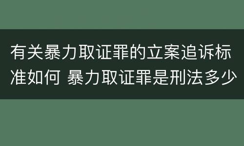 有关暴力取证罪的立案追诉标准如何 暴力取证罪是刑法多少条