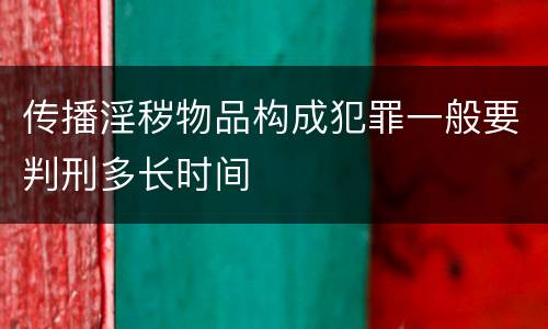 传播淫秽物品构成犯罪一般要判刑多长时间