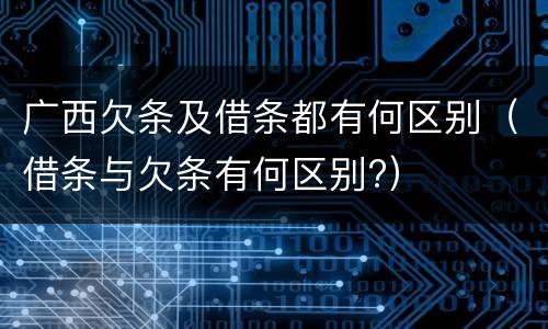 广西欠条及借条都有何区别（借条与欠条有何区别?）