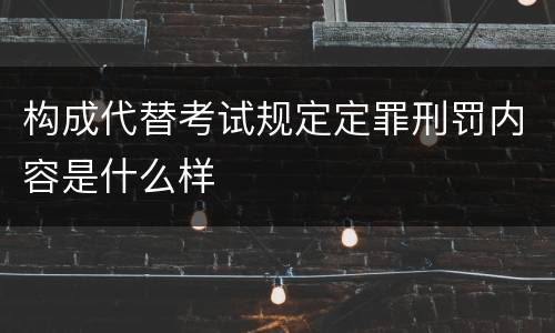 构成代替考试规定定罪刑罚内容是什么样
